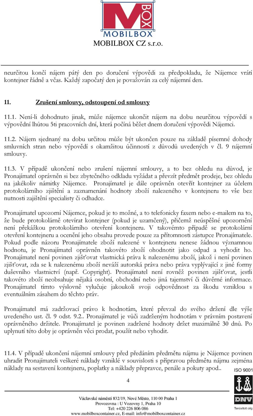 .1. Není-li dohodnuto jinak, může nájemce ukončit nájem na dobu neurčitou výpovědí s výpovědní lhůtou 5ti pracovních dní, která počíná běžet dnem doručení výpovědi Nájemci. 11.2.