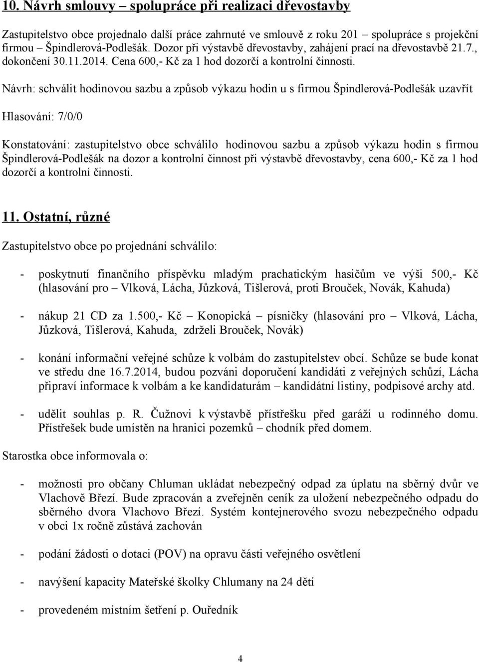 Návrh: schválit hodinovou sazbu a způsob výkazu hodin u s firmou Špindlerová-Podlešák uzavřít Konstatování: zastupitelstvo obce schválilo hodinovou sazbu a způsob výkazu hodin s firmou