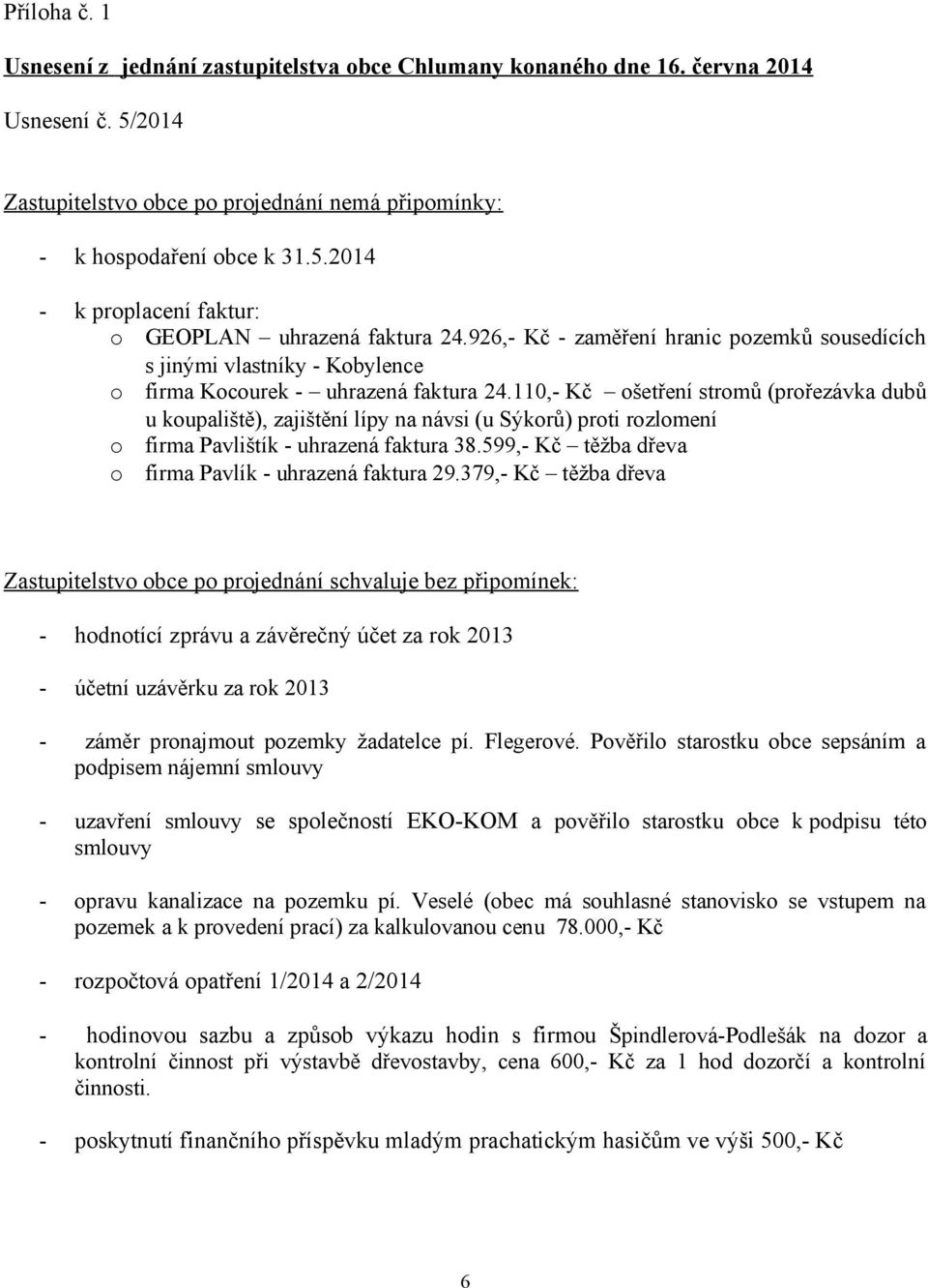 110,- Kč ošetření stromů (prořezávka dubů u koupaliště), zajištění lípy na návsi (u Sýkorů) proti rozlomení o firma Pavlištík - uhrazená faktura 38.