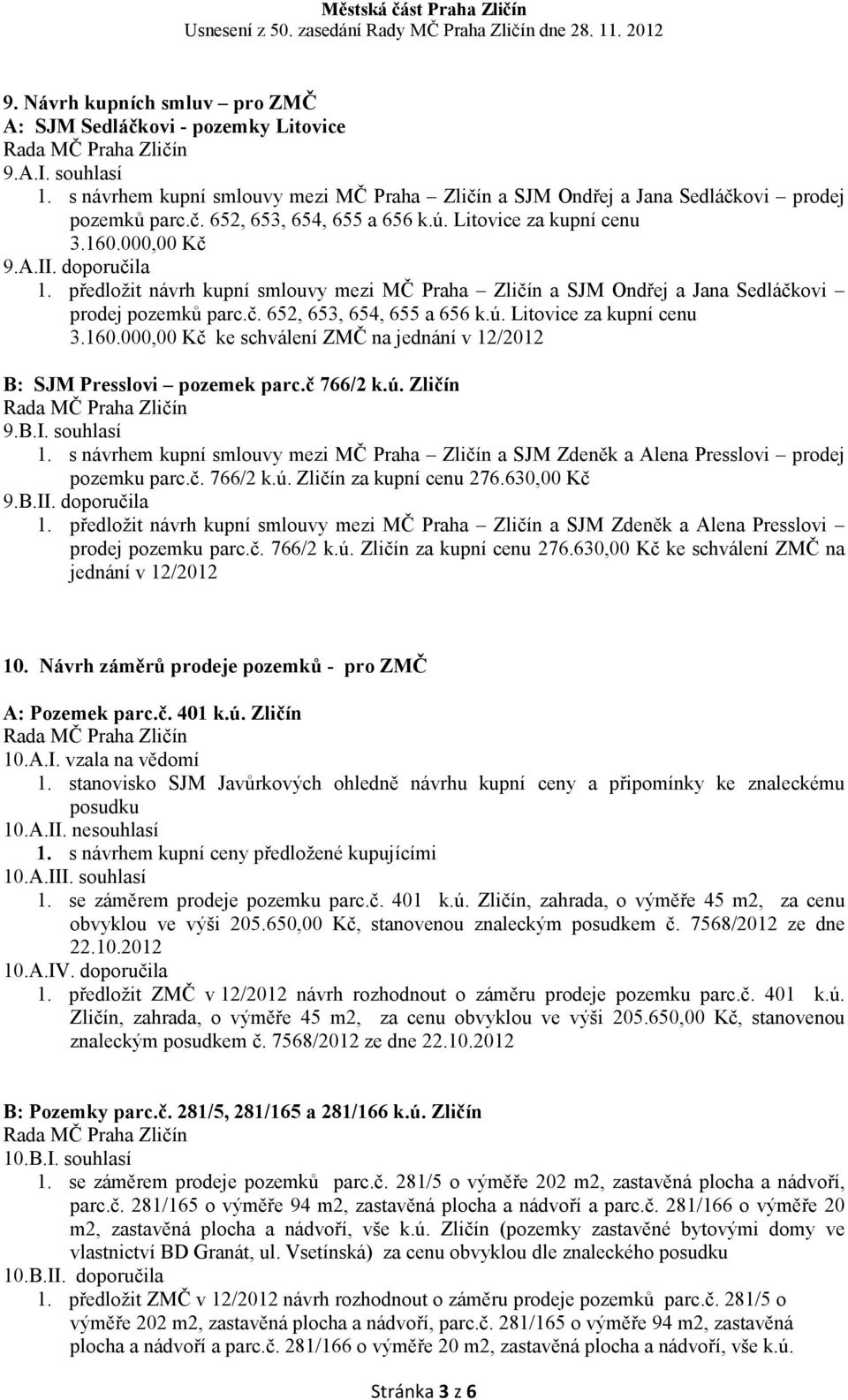 č 766/2 k.ú. Zličín 9.B.I. souhlasí 1. s návrhem kupní smlouvy mezi MČ Praha Zličín a SJM Zdeněk a Alena Presslovi prodej pozemku parc.č. 766/2 k.ú. Zličín za kupní cenu 276.630,00 Kč 9.B.II.