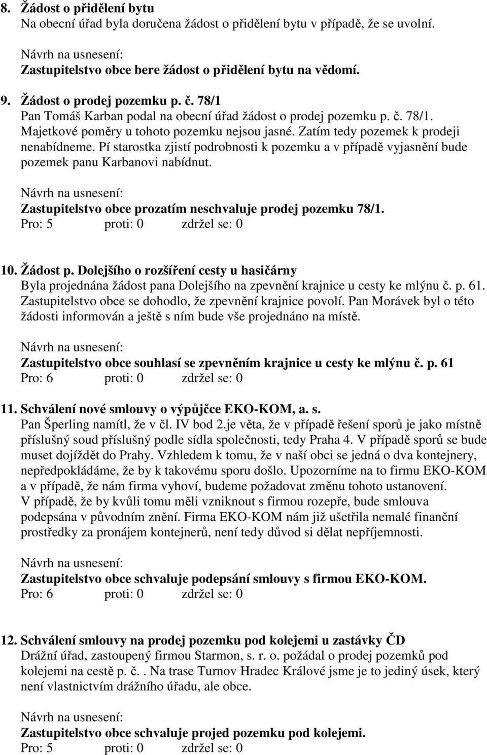 Pí starostka zjistí podrobnosti k pozemku a v případě vyjasnění bude pozemek panu Karbanovi nabídnut. Zastupitelstvo obce prozatím neschvaluje prodej pozemku 78/1. Pro: 5 proti: 0 zdržel se: 0 10.