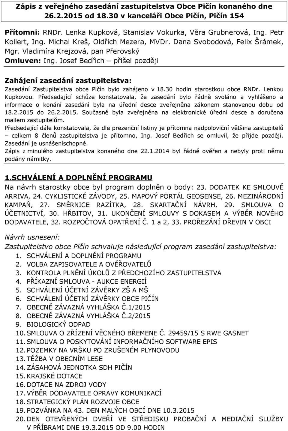 Josef Bedřich přišel později Zahájení zasedání zastupitelstva: Zasedání Zastupitelstva obce Pičín bylo zahájeno v 18.30 hodin starostkou obce RNDr. Lenkou Kupkovou.