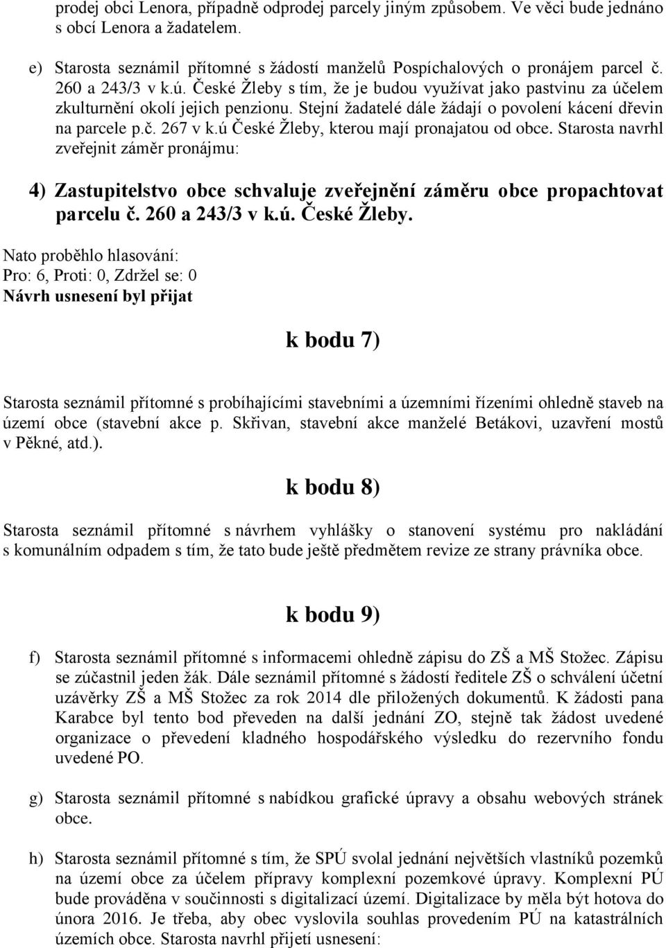ú České Žleby, kterou mají pronajatou od obce. Starosta navrhl zveřejnit záměr pronájmu: 4) Zastupitelstvo obce schvaluje zveřejnění záměru obce propachtovat parcelu č. 260 a 243/3 v k.ú. České Žleby. k bodu 7) Starosta seznámil přítomné s probíhajícími stavebními a územními řízeními ohledně staveb na území obce (stavební akce p.