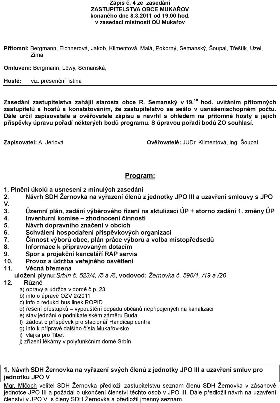 presenční listina Zasedání zastupitelstva zahájil starosta obce R. Semanský v 19. 10 hod. uvítáním přítomných zastupitelů a hostů a konstatováním, že zastupitelstvo se sešlo v usnášeníschopném počtu.