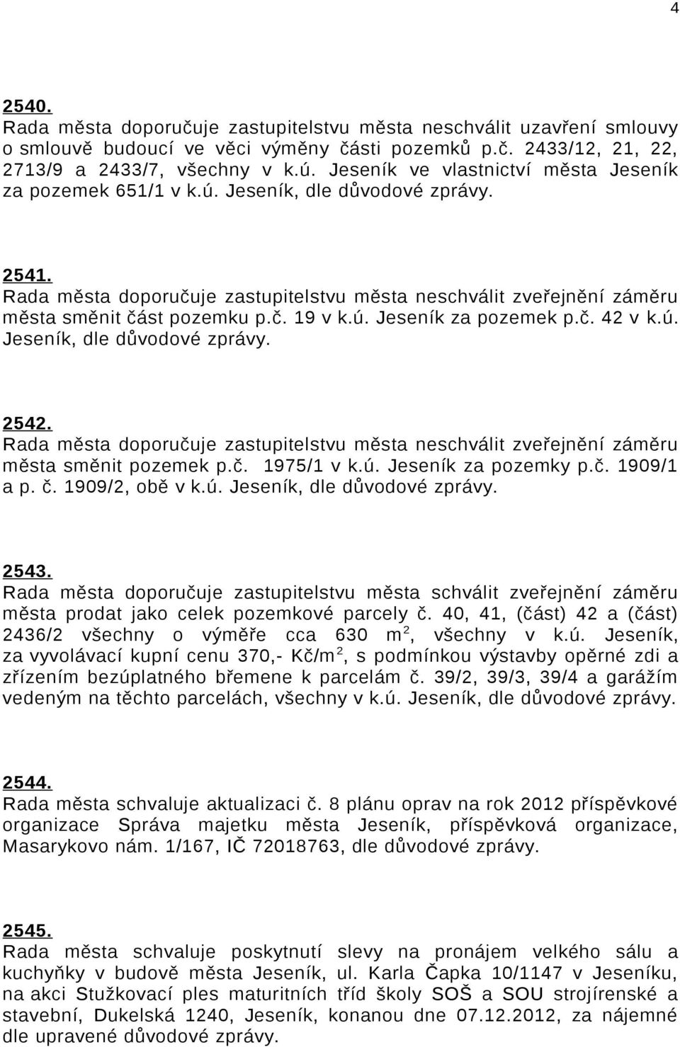 ú. Jeseník za pozemek p.č. 42 v k.ú. Jeseník, dle důvodové zprávy. 2542. Rada města doporučuje zastupitelstvu města neschválit zveřejnění záměru města směnit pozemek p.č. 1975/1 v k.ú. Jeseník za pozemky p.