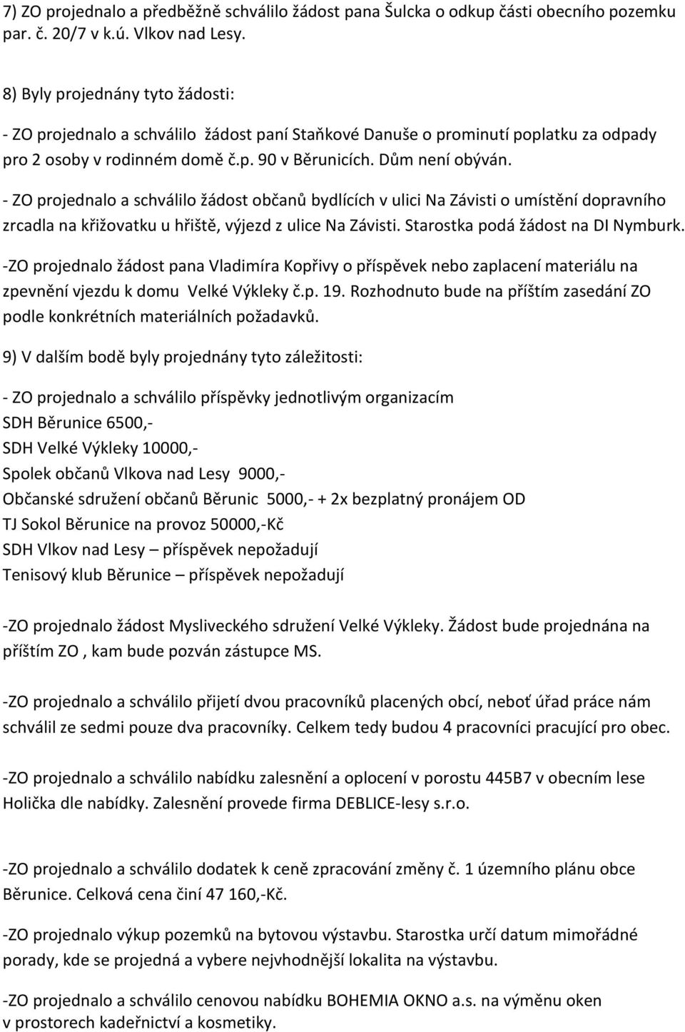 - ZO projednalo a schválilo žádost občanů bydlících v ulici Na Závisti o umístění dopravního zrcadla na křižovatku u hřiště, výjezd z ulice Na Závisti. Starostka podá žádost na DI Nymburk.