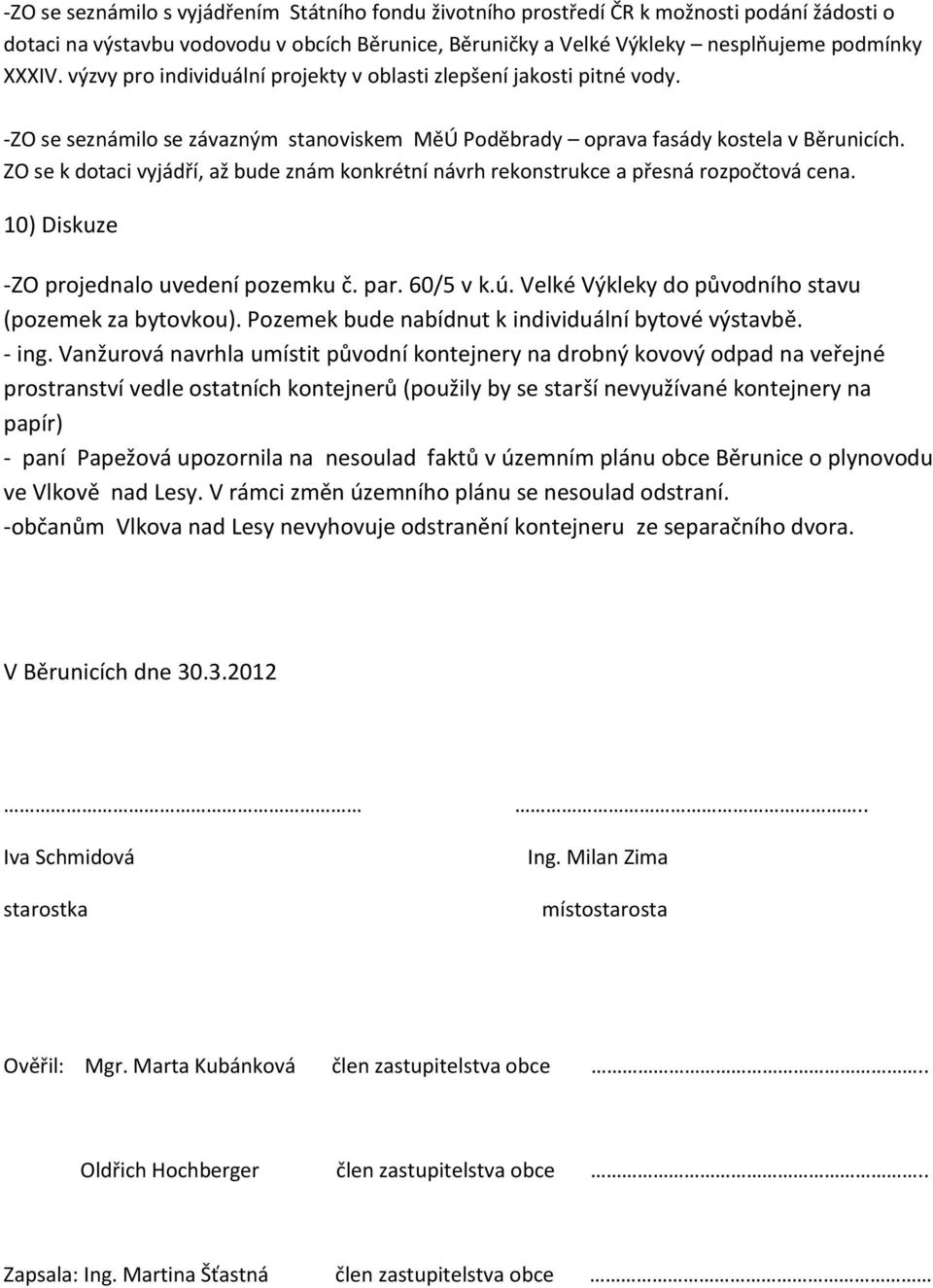 ZO se k dotaci vyjádří, až bude znám konkrétní návrh rekonstrukce a přesná rozpočtová cena. 10) Diskuze -ZO projednalo uvedení pozemku č. par. 60/5 v k.ú.