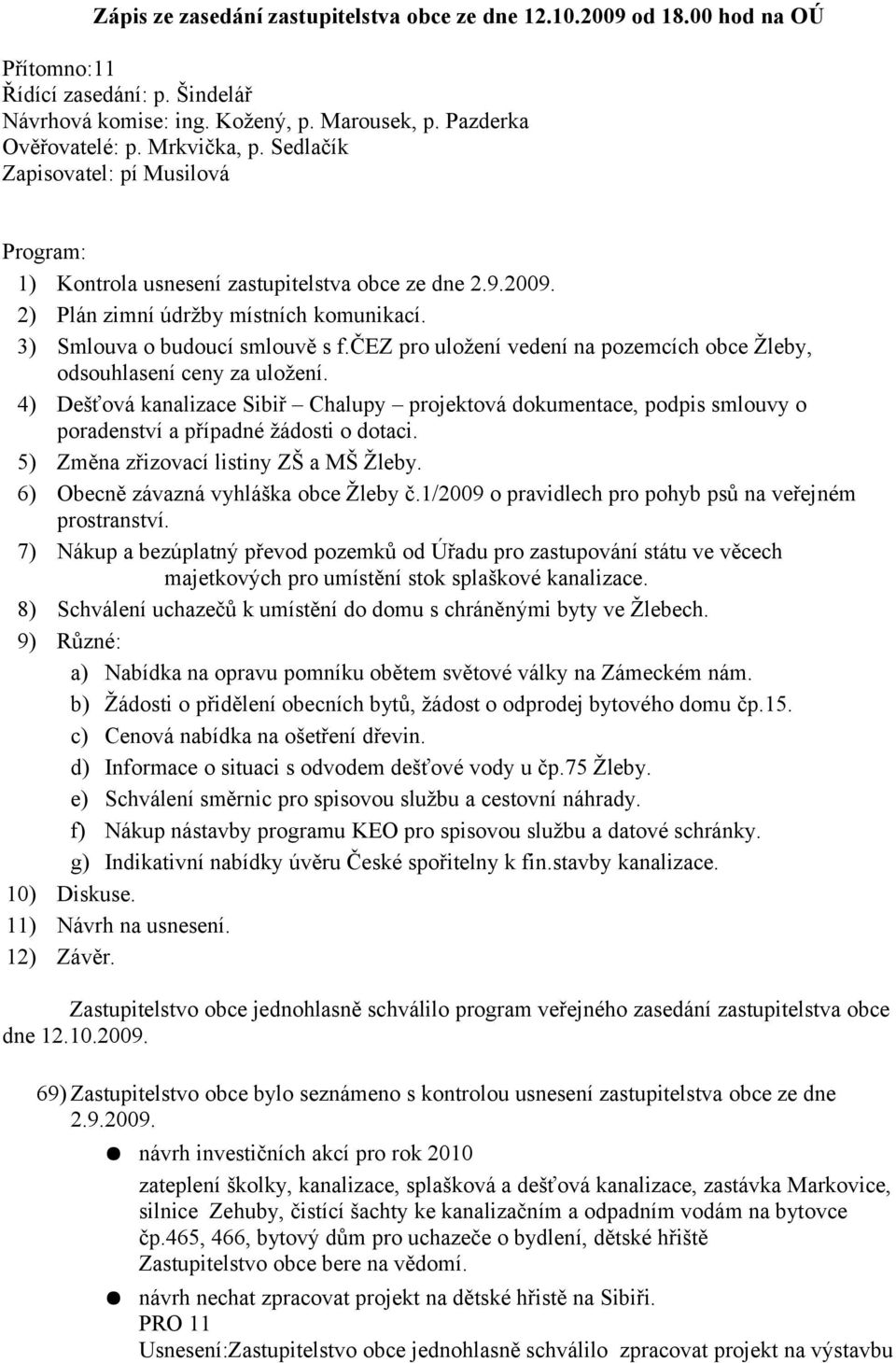 čez pro uložení vedení na pozemcích obce Žleby, odsouhlasení ceny za uložení. 4) Dešťová kanalizace Sibiř Chalupy projektová dokumentace, podpis smlouvy o poradenství a případné žádosti o dotaci.