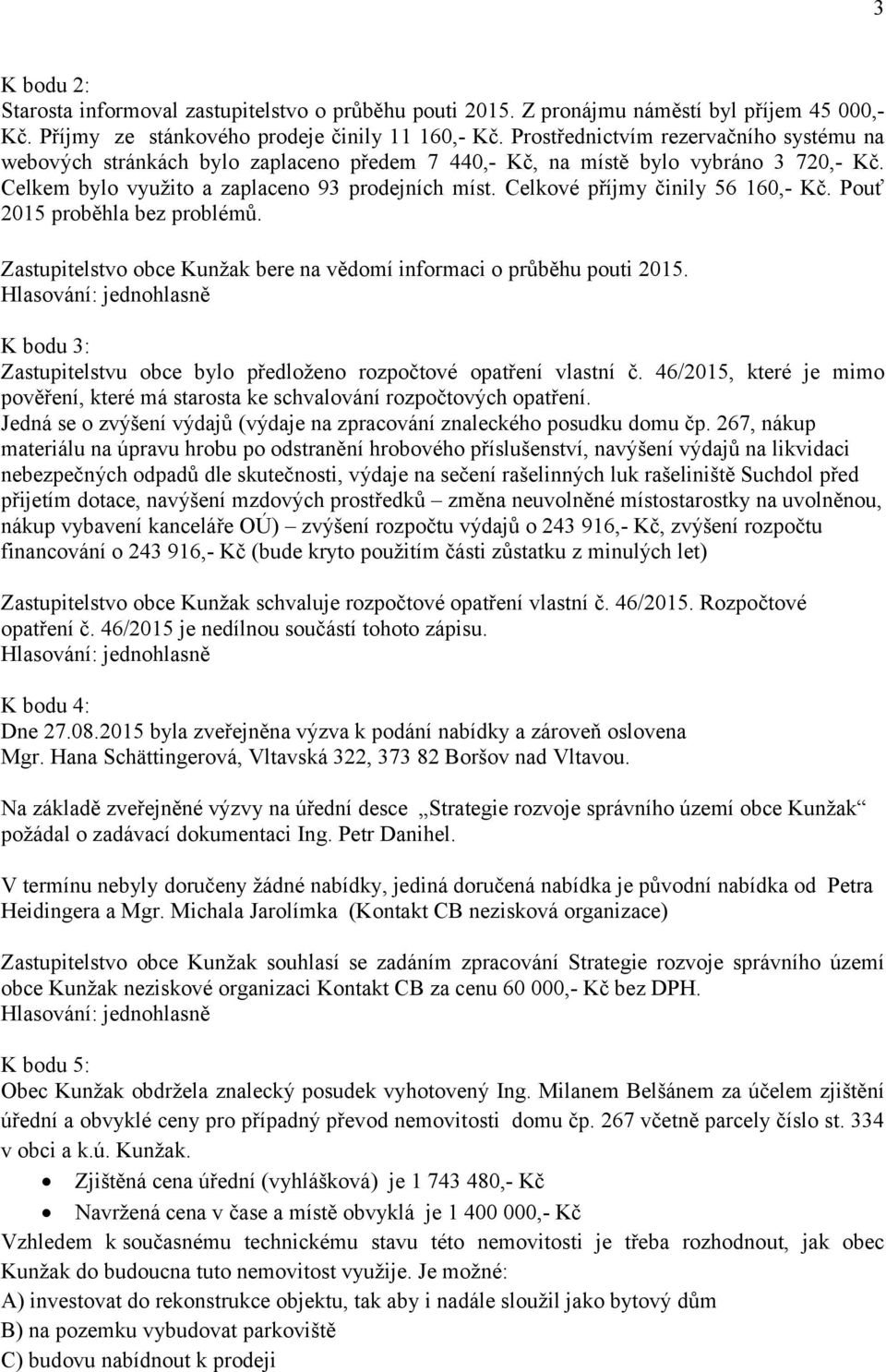 Celkové příjmy činily 56 160,- Kč. Pouť 2015 proběhla bez problémů. Zastupitelstvo obce Kunžak bere na vědomí informaci o průběhu pouti 2015.