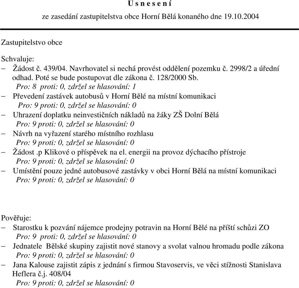 Pro: 8 proti: 0, zdržel se hlasování: 1 Převedení zastávek autobusů v Horní Bělé na místní komunikaci Uhrazení doplatku neinvestičních nákladů na žáky ZŠ Dolní Bělá Návrh na vyřazení starého místního