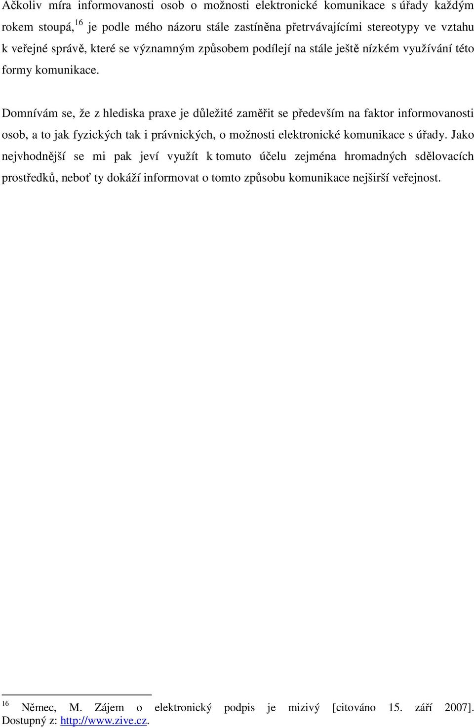 Domnívám se, že z hlediska praxe je důležité zaměřit se především na faktor informovanosti osob, a to jak fyzických tak i právnických, o možnosti elektronické komunikace s úřady.