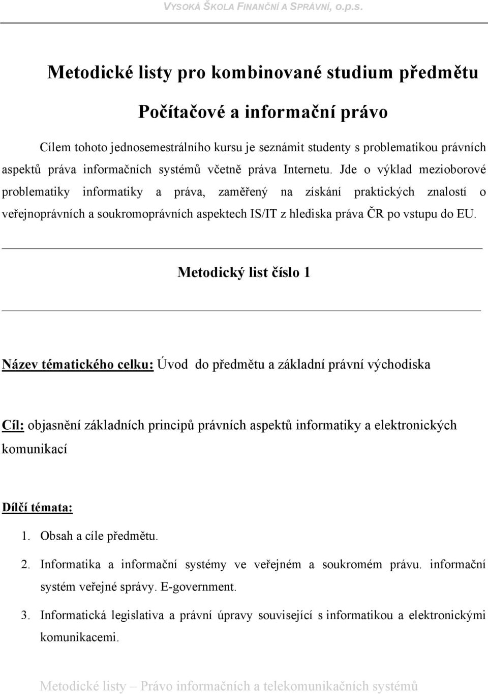 Jde o výklad mezioborové problematiky informatiky a práva, zaměřený na získání praktických znalostí o veřejnoprávních a soukromoprávních aspektech IS/IT z hlediska práva ČR po vstupu do EU.