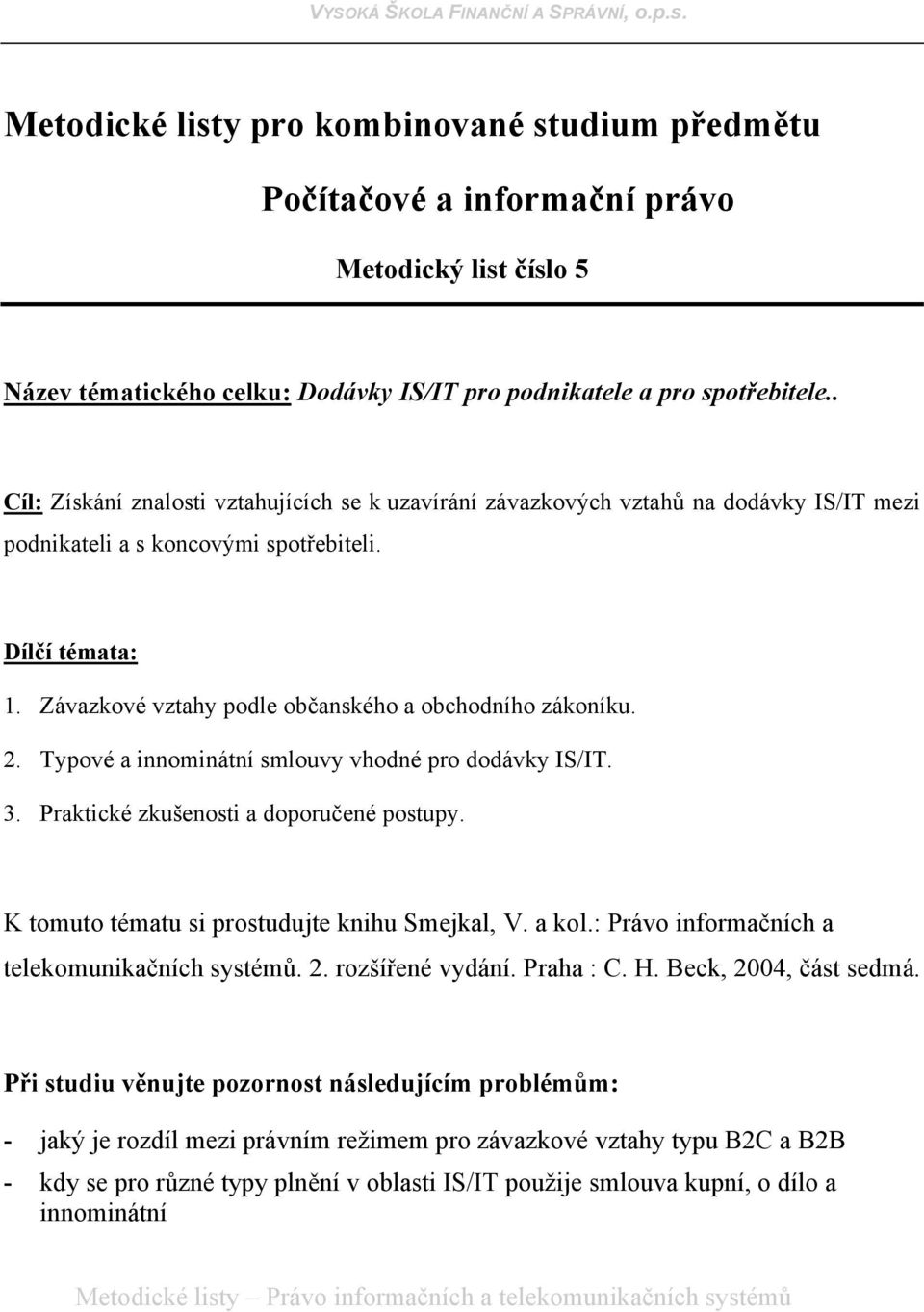 Závazkové vztahy podle občanského a obchodního zákoníku. 2. Typové a innominátní smlouvy vhodné pro dodávky IS/IT. 3. Praktické zkušenosti a doporučené postupy.