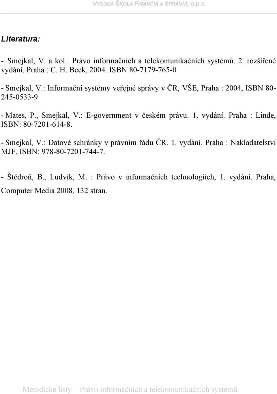 : E-government v českém právu. 1. vydání. Praha : Linde, ISBN: 80-7201-614-8. - Smejkal, V.: Datové schránky v právním řádu ČR. 1. vydání. Praha : Nakladatelství MJF, ISBN: 978-80-7201-744-7.