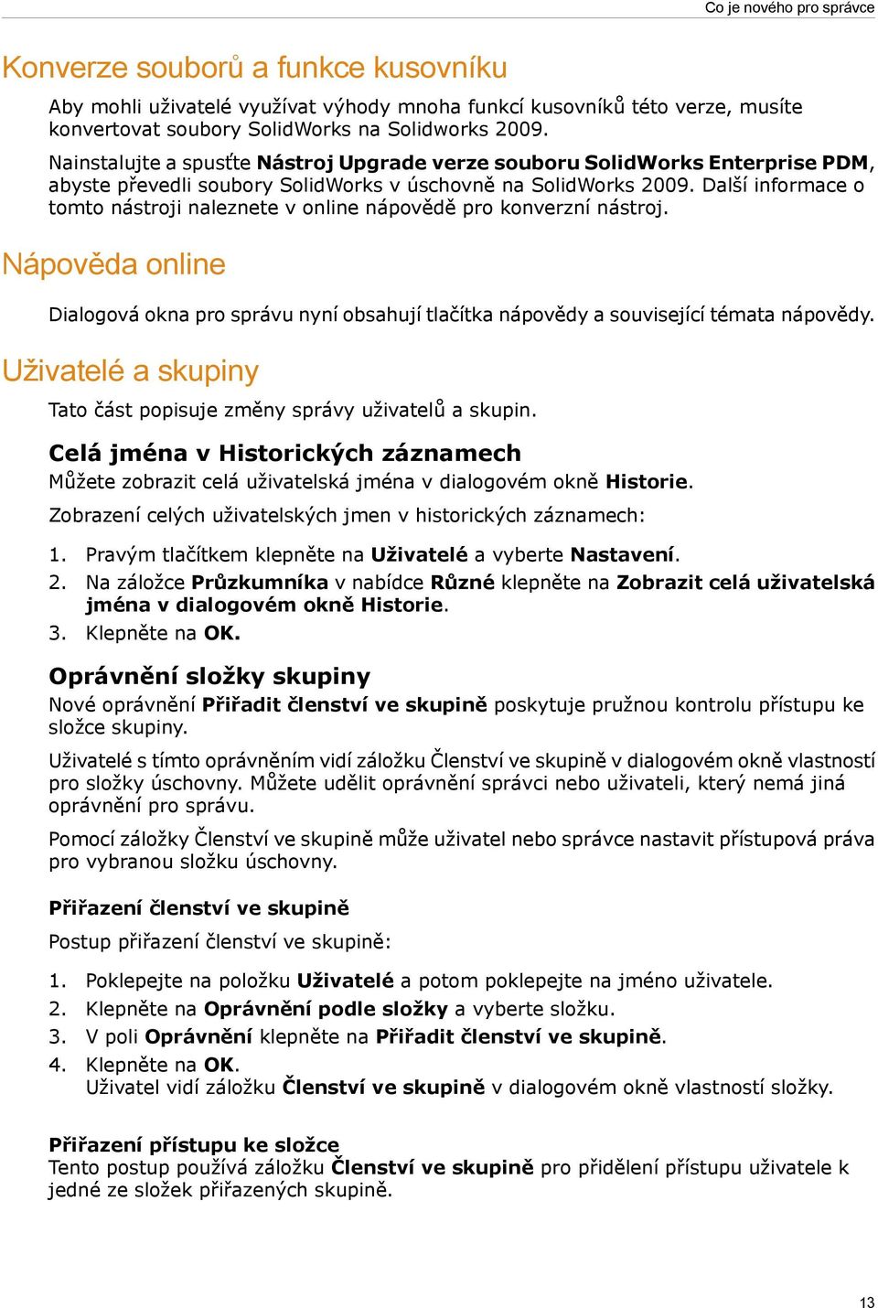 Další informace o tomto nástroji naleznete v online nápovědě pro konverzní nástroj. Nápověda online Dialogová okna pro správu nyní obsahují tlačítka nápovědy a související témata nápovědy.