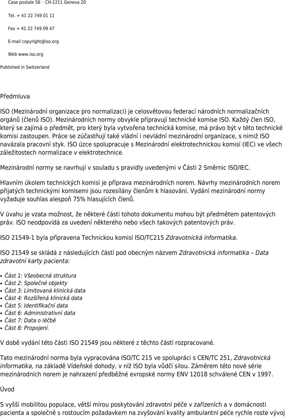 Mezinárodních normy obvykle připravují technické komise ISO. Každý člen ISO, který se zajímá o předmět, pro který byla vytvořena technická komise, má právo být v této technické komisi zastoupen.