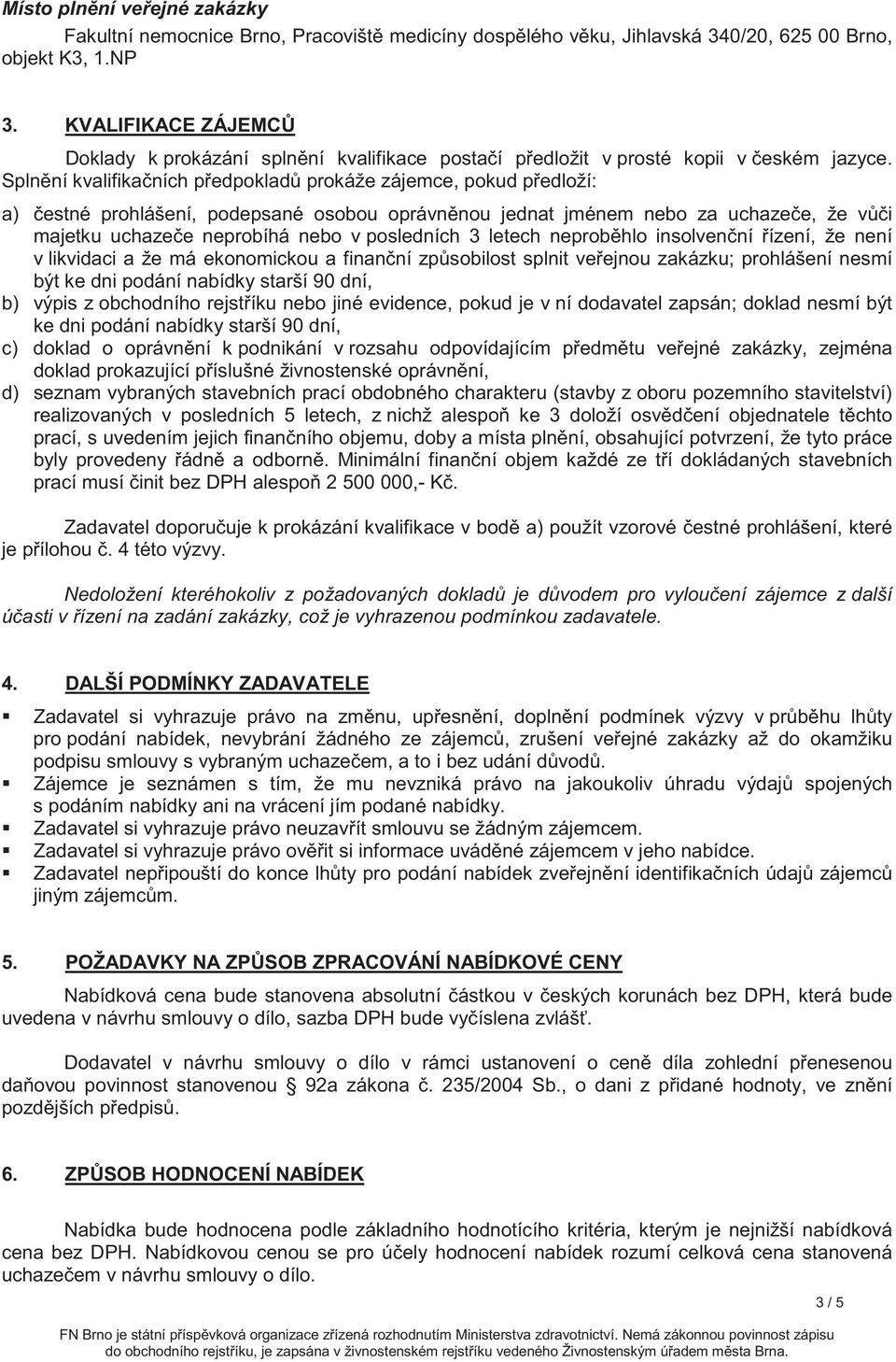 Splnní kvalifikaních pedpoklad prokáže zájemce, pokud pedloží: a) estné prohlášení, podepsané osobou oprávnnou jednat jménem nebo za uchazee, že vi majetku uchazee neprobíhá nebo v posledních 3