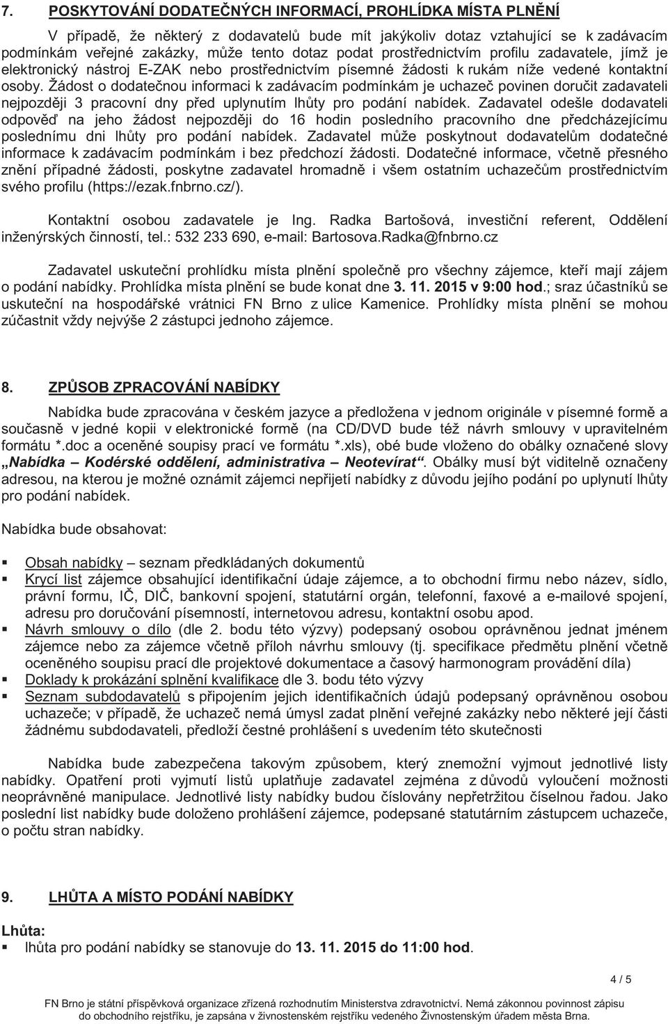 Žádost o dodatenou informaci k zadávacím podmínkám je uchaze povinen doruit zadavateli nejpozdji 3 pracovní dny ped uplynutím lhty pro podání nabídek.