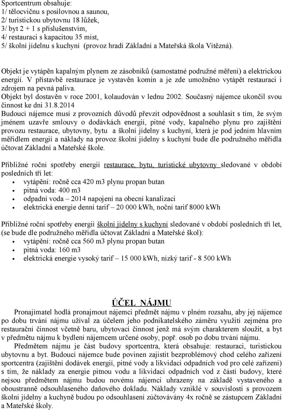 V přístavbě restaurace je vystavěn komín a je zde umožněno vytápět restauraci i zdrojem na pevná paliva. Objekt byl dostavěn v roce 2001, kolaudován v lednu 2002.