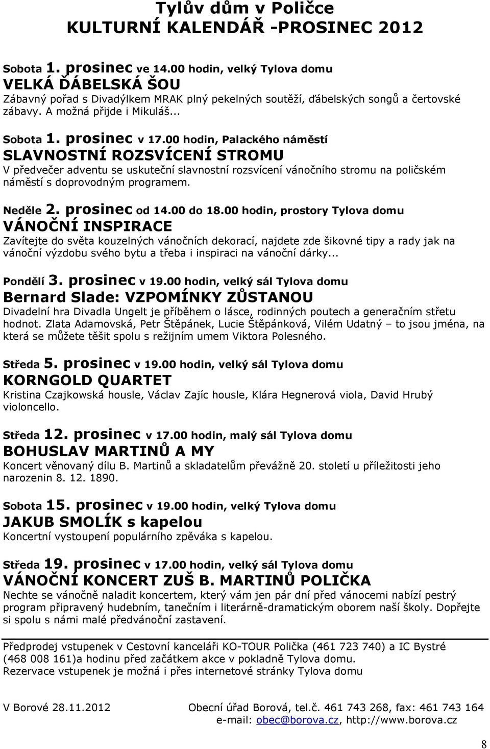 poličském náměstí s doprovodným programem 2 prosinec od 1400 do 1800 hodin, prostory Tylova domu VÁNOČNÍ INSPIRACE Neděle Zavítejte do světa kouzelných vánočních dekorací, najdete zde šikovné tipy a