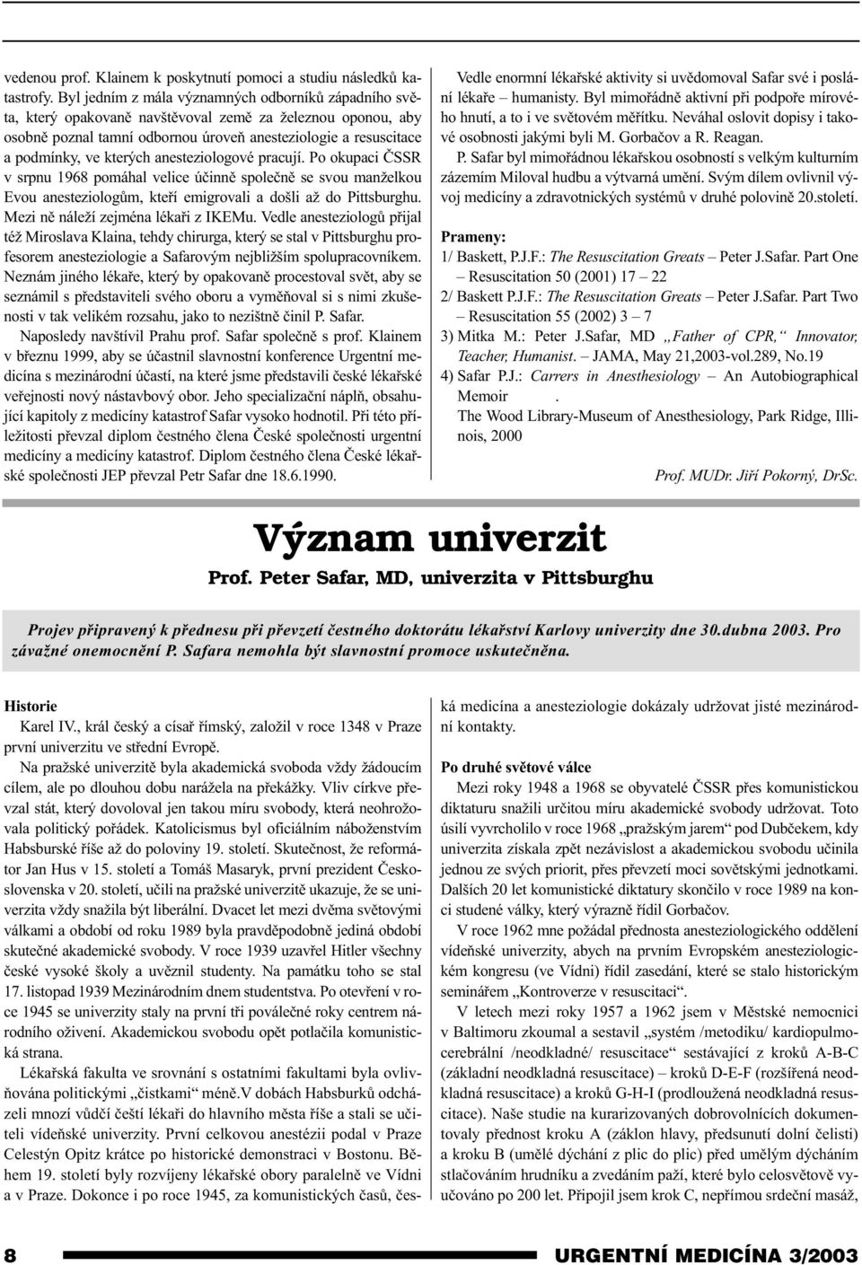 kterých anesteziologové pracují. Po okupaci ÈSSR v srpnu 1968 pomáhal velice úèinnì spoleènì se svou manželkou Evou anesteziologùm, kteøí emigrovali a došli až do Pittsburghu.