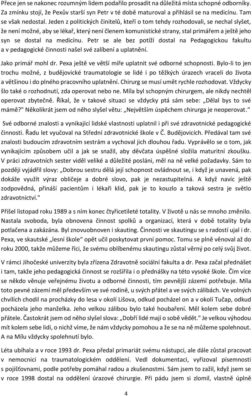 Jeden z politických činitelů, kteří o tom tehdy rozhodovali, se nechal slyšet, že není možné, aby se lékař, který není členem komunistické strany, stal primářem a ještě jeho syn se dostal na medicínu.