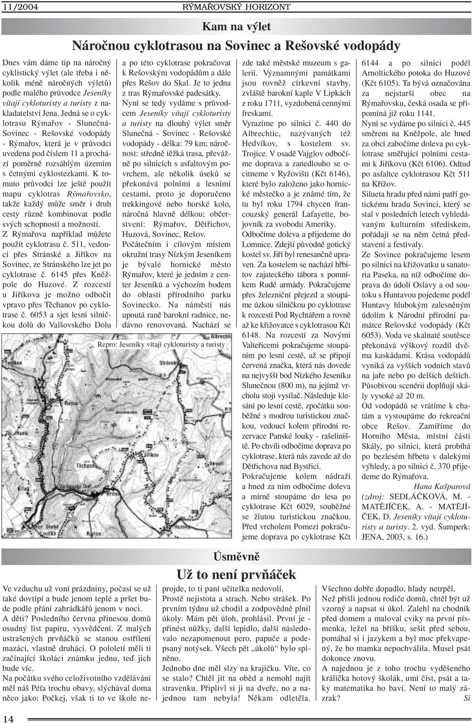 K tomuto prûvodci lze je tû pouïít mapu cyklotras R mafiovsko, takïe kaïd mûïe smûr i druh cesty rûznû kombinovat podle sv ch schopností a moïností. Z R mafiova napfiíklad mûïete pouïít cyklotrasu ã.