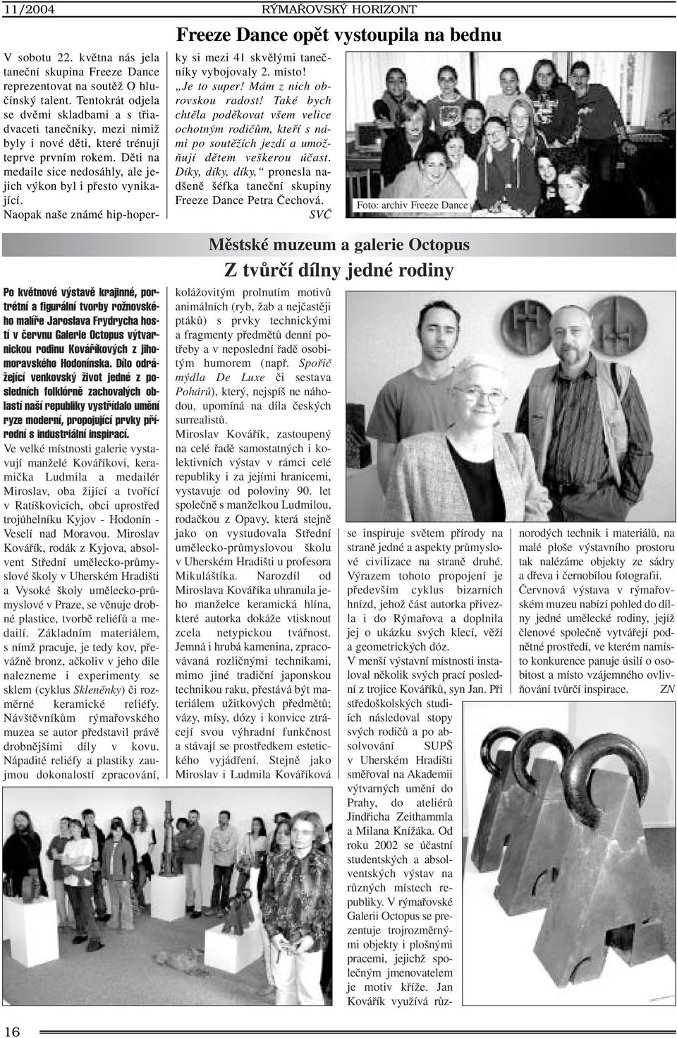Ve velké místnosti galerie vystavují manïelé Kováfiíkovi, keramiãka Ludmila a medailér Miroslav, oba Ïijící a tvofiící v Ratí kovicích, obci uprostfied trojúhelníku Kyjov - Hodonín - Veselí nad