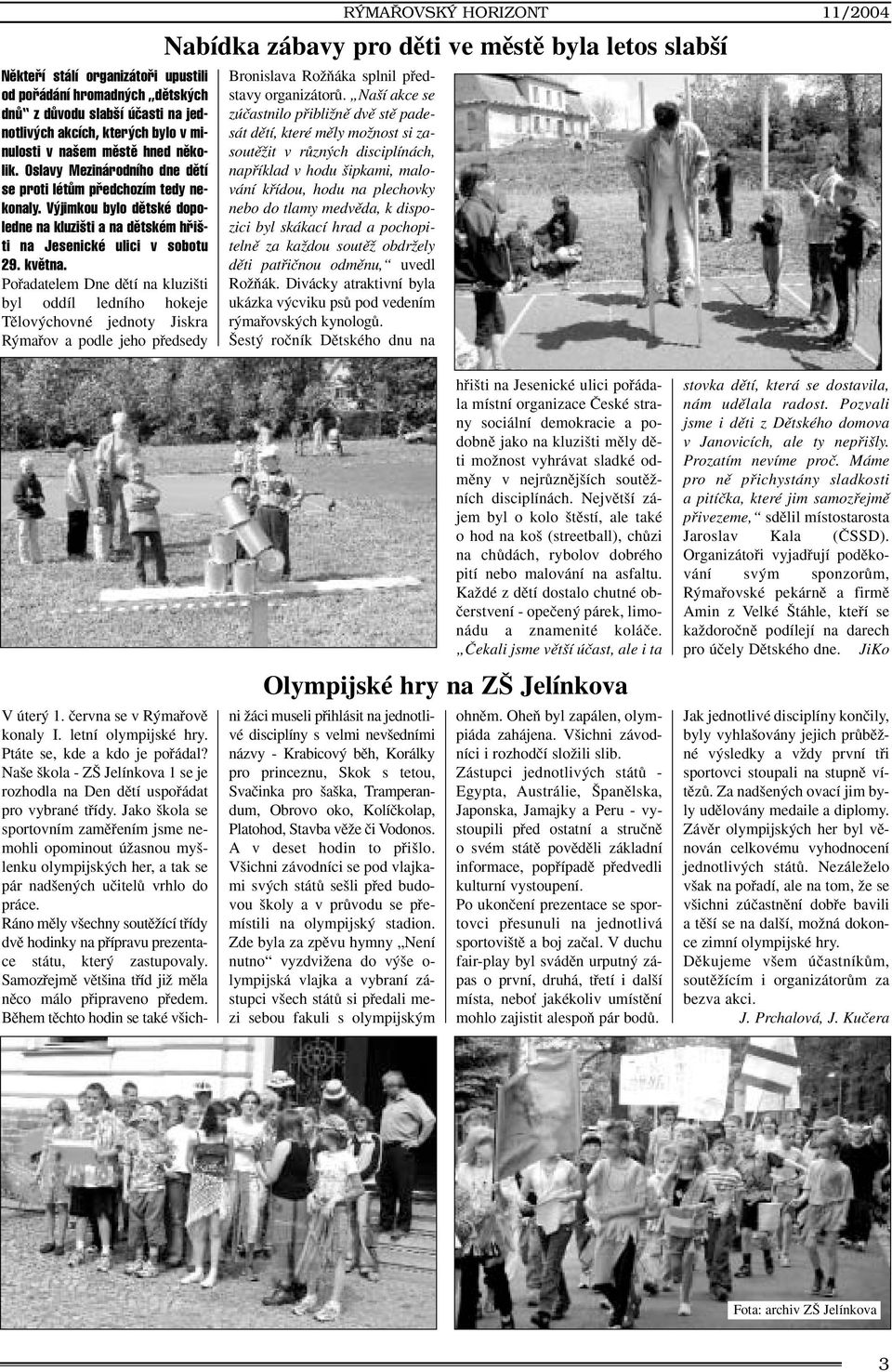 Pofiadatelem Dne dûtí na kluzi ti byl oddíl ledního hokeje Tûlov chovné jednoty Jiskra R mafiov a podle jeho pfiedsedy RÝMAŘOVSKÝ HORIZONT 11/2004 Nabídka zábavy pro dûti ve mûstû byla letos slab í