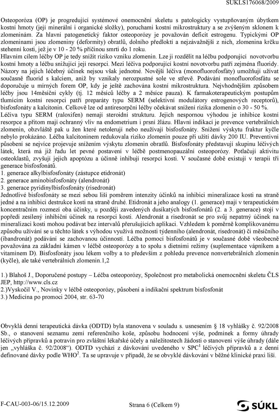 Typickými OP zlomeninami jsou zlomeniny (deformity) obratlů, dolního předloktí a nejzávažnější z nich, zlomenina krčku stehenní kosti, jež je v 10-20 % příčinou smrti do 1 roku.