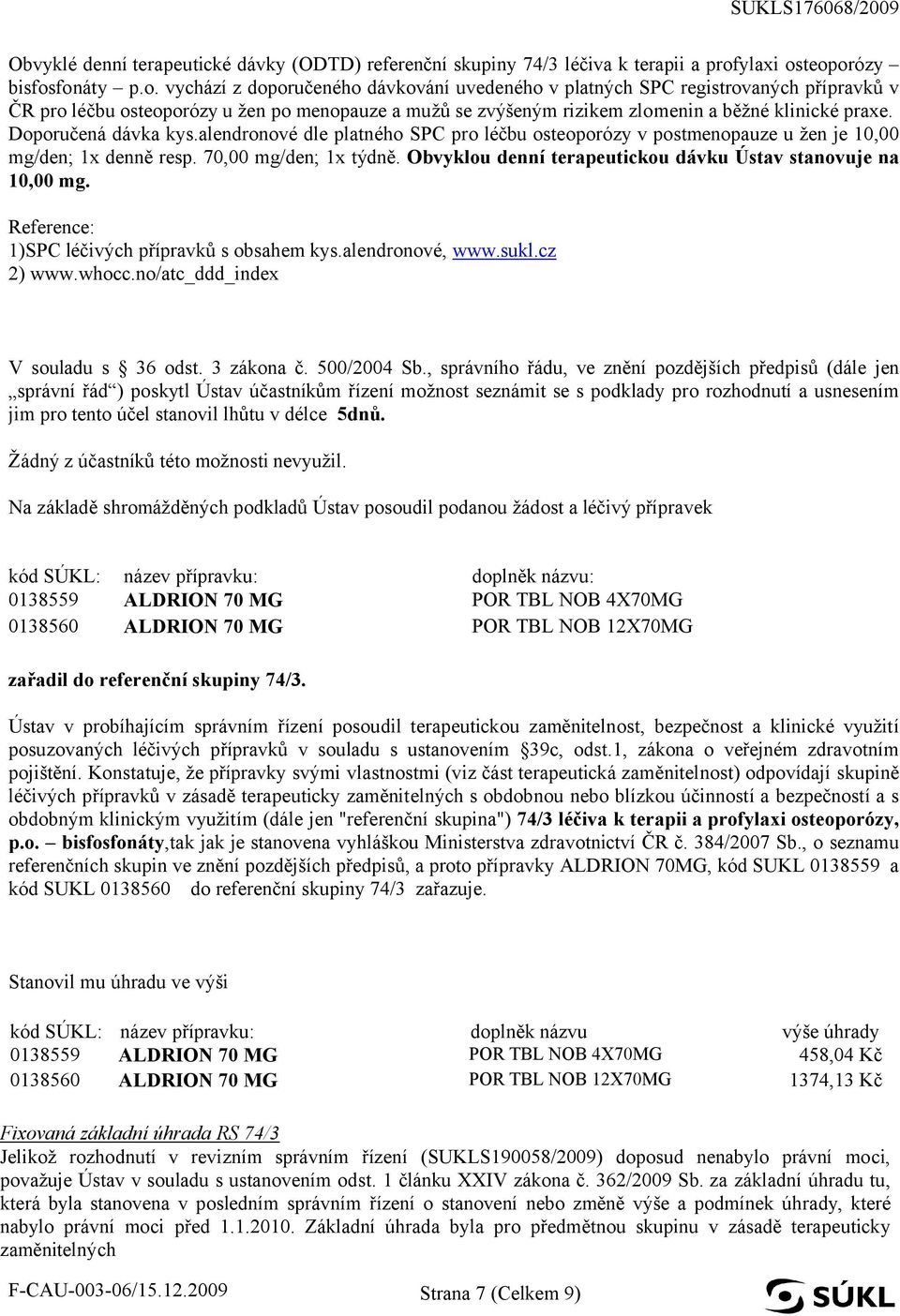 Doporučená dávka kys.alendronové dle platného SPC pro léčbu osteoporózy v postmenopauze u žen je 10,00 mg/den; 1x denně resp. 70,00 mg/den; 1x týdně.