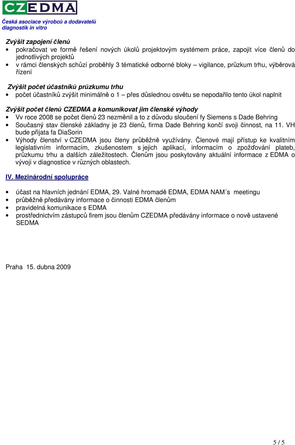 komunikovat jim členské výhody Vv roce 2008 se počet členů 23 nezměnil a to z důvodu sloučení fy Siemens s Dade Behring Současný stav členské základny je 23 členů, firma Dade Behring končí svoji