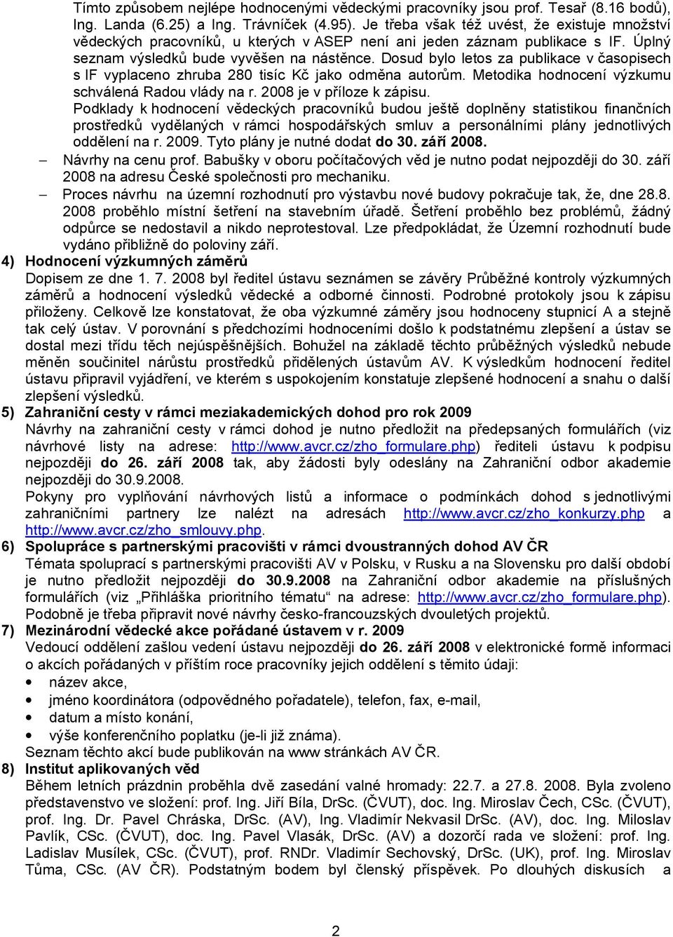 Dosud bylo letos za publikace v časopisech s IF vyplaceno zhruba 280 tisíc Kč jako odměna autorům. Metodika hodnocení výzkumu schválená Radou vlády na r. 2008 je v příloze k zápisu.
