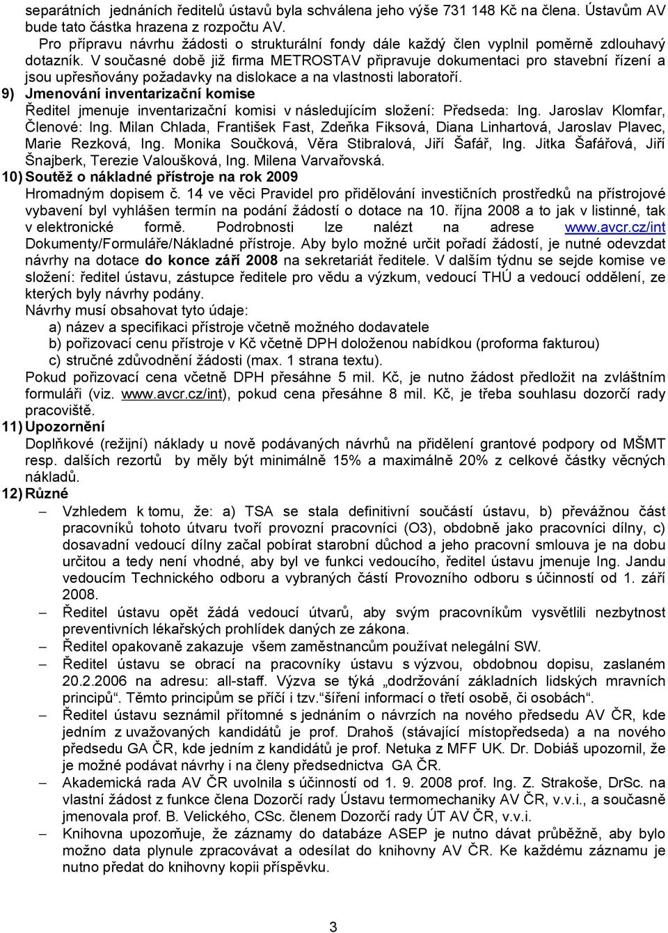 V současné době již firma METROSTAV připravuje dokumentaci pro stavební řízení a jsou upřesňovány požadavky na dislokace a na vlastnosti laboratoří.