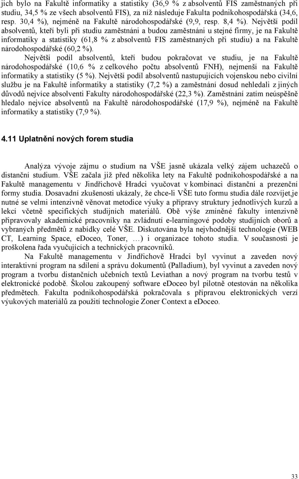 Největší podíl absolventů, kteří byli při studiu zaměstnáni a budou zaměstnáni u stejné firmy, je na Fakultě informatiky a statistiky (61,8 % z absolventů FIS zaměstnaných při studiu) a na Fakultě