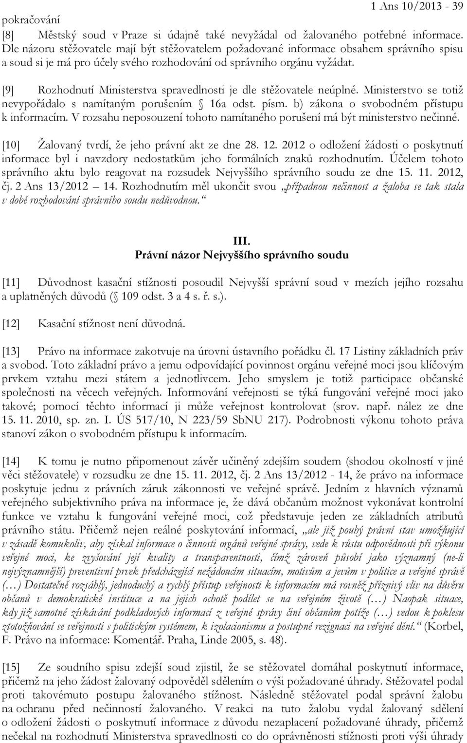 [9] Rozhodnutí Ministerstva spravedlnosti je dle stěžovatele neúplné. Ministerstvo se totiž nevypořádalo s namítaným porušením 16a odst. písm. b) zákona o svobodném přístupu k informacím.