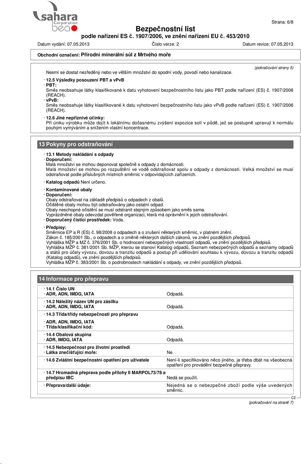 vpvb: Směs neobsahuje látky klasifikované k datu vyhotovení bezpečnostního listu jako vpvb podle nařízení (ES) č. 1907/2006 (REACH). 12.