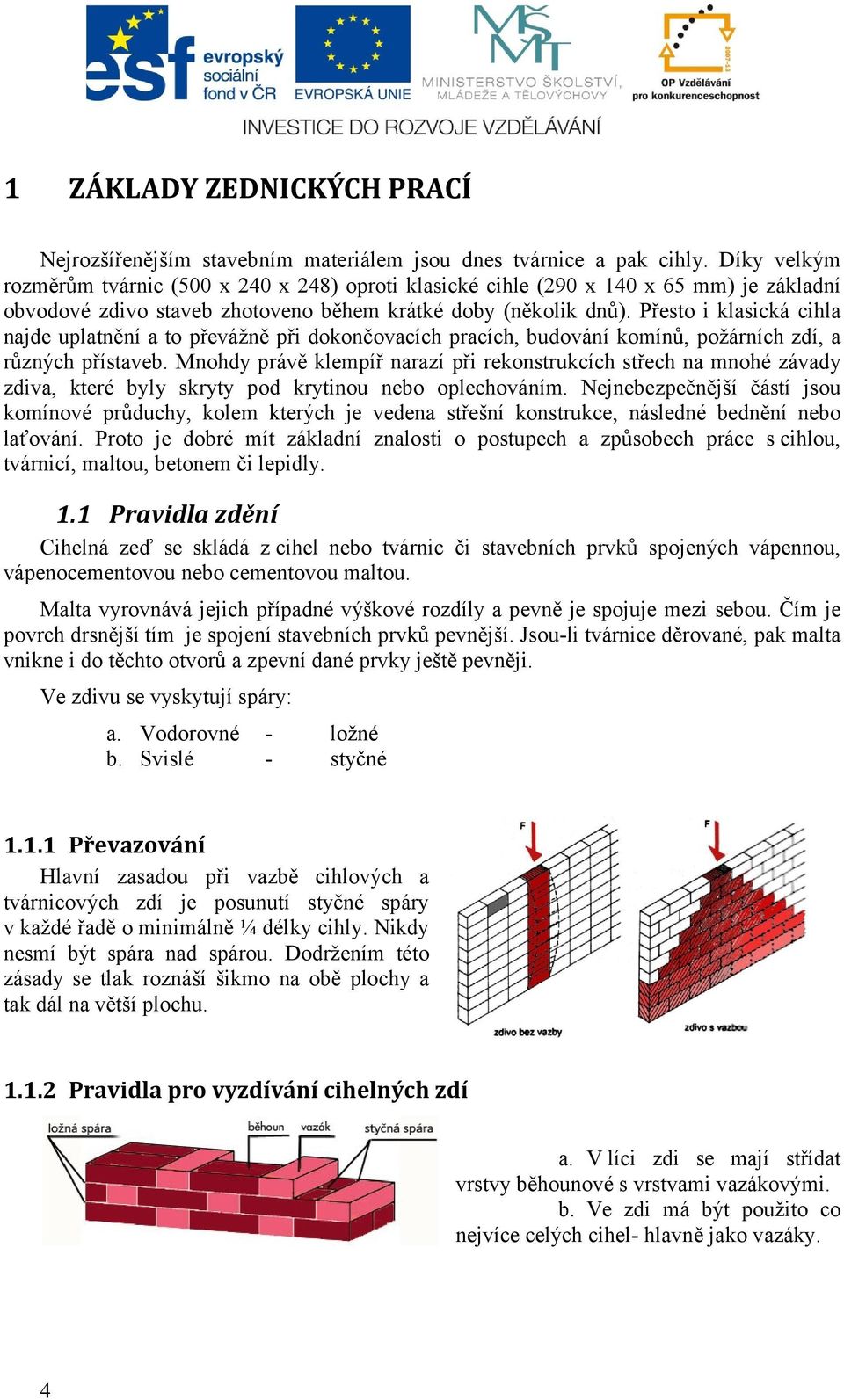 Přesto i klasická cihla najde uplatnění a to převážně při dokončovacích pracích, budování komínů, požárních zdí, a různých přístaveb.