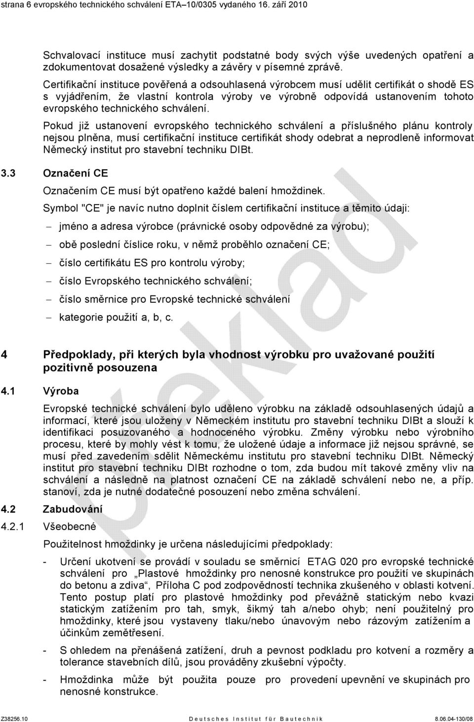 Certifikační instituce pověřená a odsouhlasená výrobcem musí udělit certifikát o shodě ES s vyjádřením, že vlastní kontrola výroby ve výrobně odpovídá ustanovením tohoto evropského technického