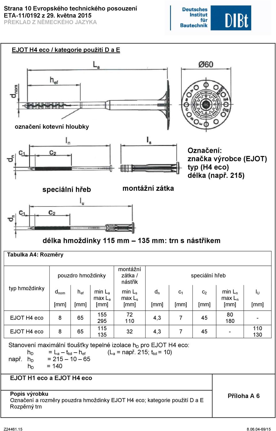 215) Tabulka A4: Rozměry délka hmoždinky 115 mm 135 mm: trn s nástřikem pouzdro hmoždinky d nom h ef EJOT H4 eco 8 65 EJOT H4 eco 8 65 min L a max L a 155 295 115 135 montážní zátka /