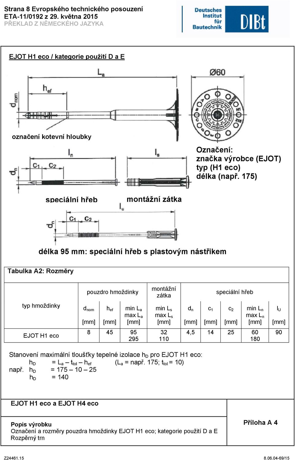 L a min L s max L s d n c 1 c 2 min L n max L n l U EJOT H1 eco 8 45 95 295 32 110 4,5 14 25 60 180 90 Stanovení maximální tloušťky tepelné izolace h D pro EJOT H1 eco: h D =