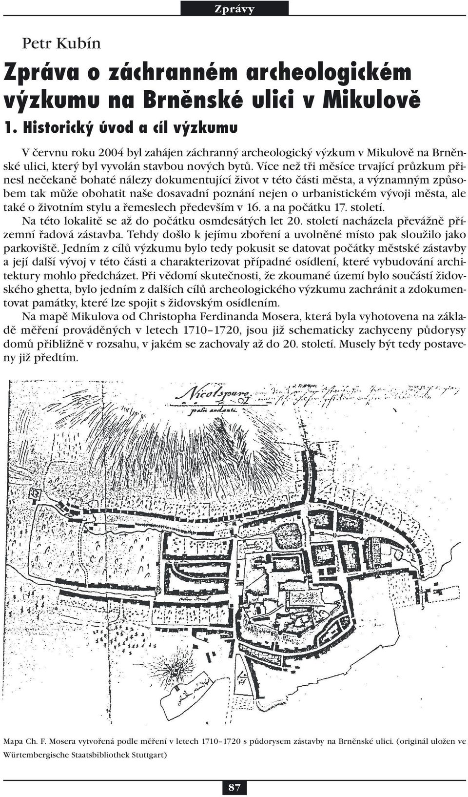 Více než tři měsíce trvající průzkum přinesl nečekaně bohaté nálezy dokumentující život v této části města, a významným způsobem tak může obohatit naše dosavadní poznání nejen o urbanistickém vývoji