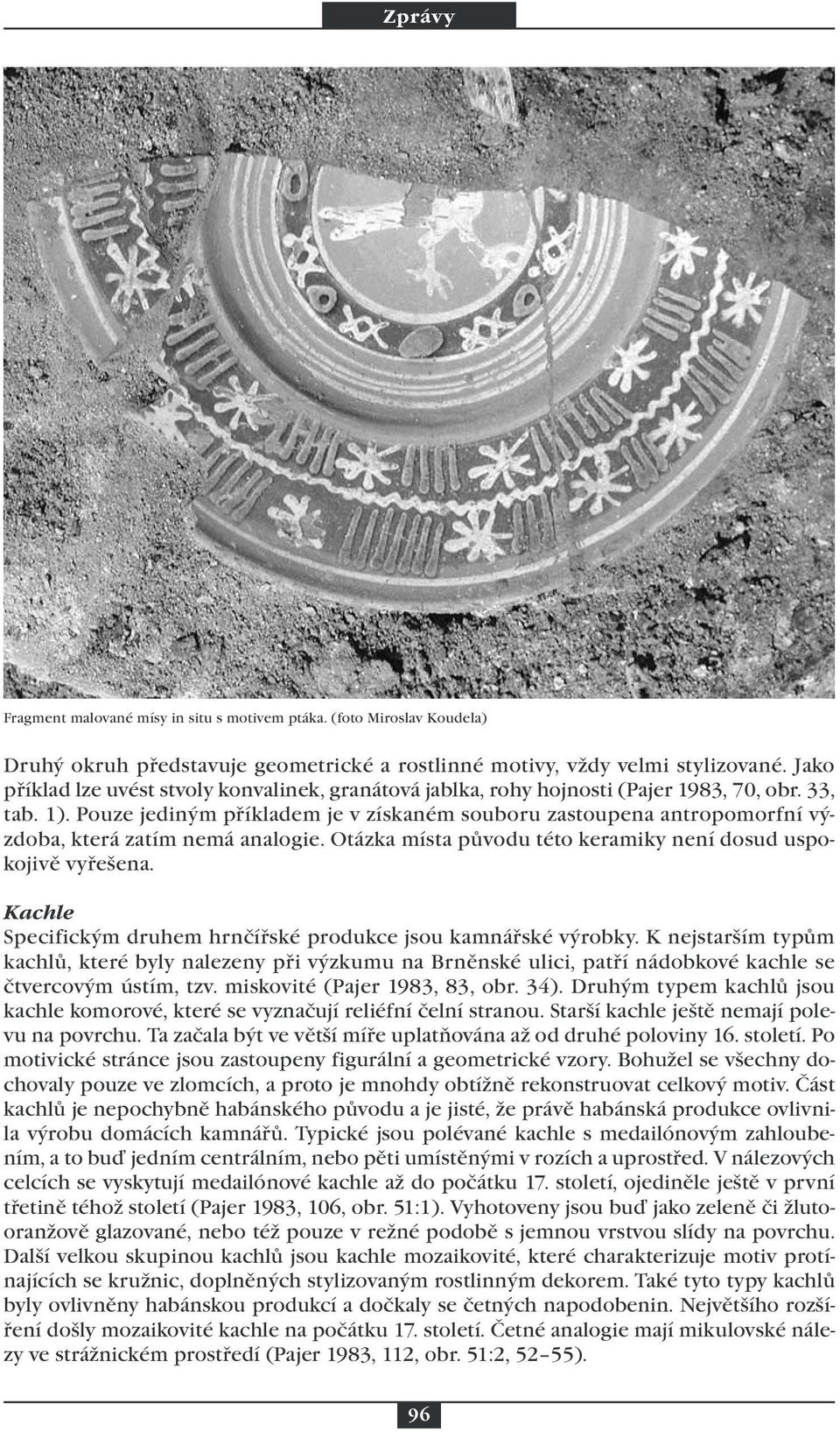 Pouze jediným příkladem je v získaném souboru zastoupena antropomorfní výzdoba, která zatím nemá analogie. Otázka místa původu této keramiky není dosud uspokojivě vyřešena.