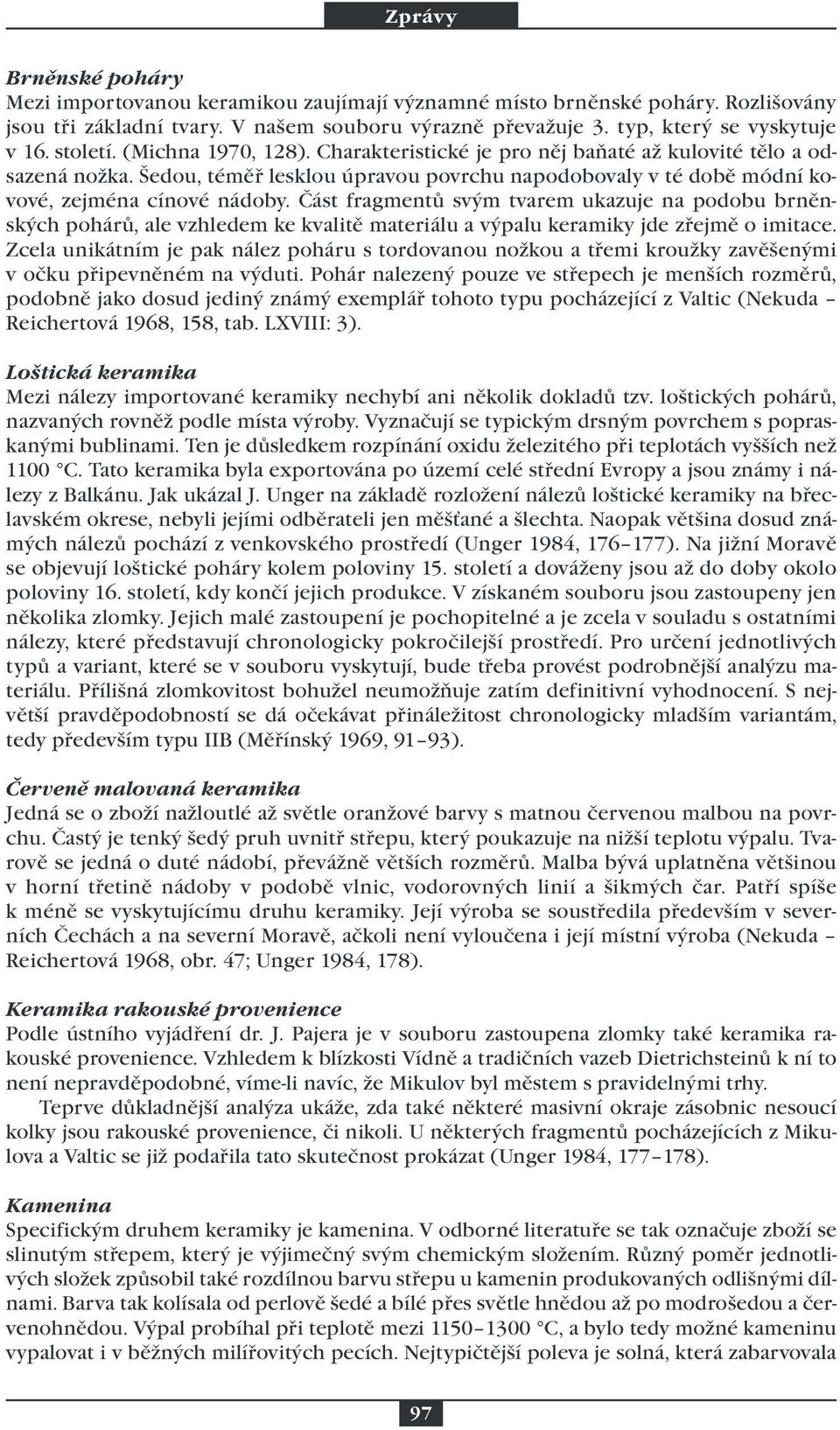 Část fragmentů svým tvarem ukazuje na podobu brněnských pohárů, ale vzhledem ke kvalitě materiálu a výpalu keramiky jde zřejmě o imitace.