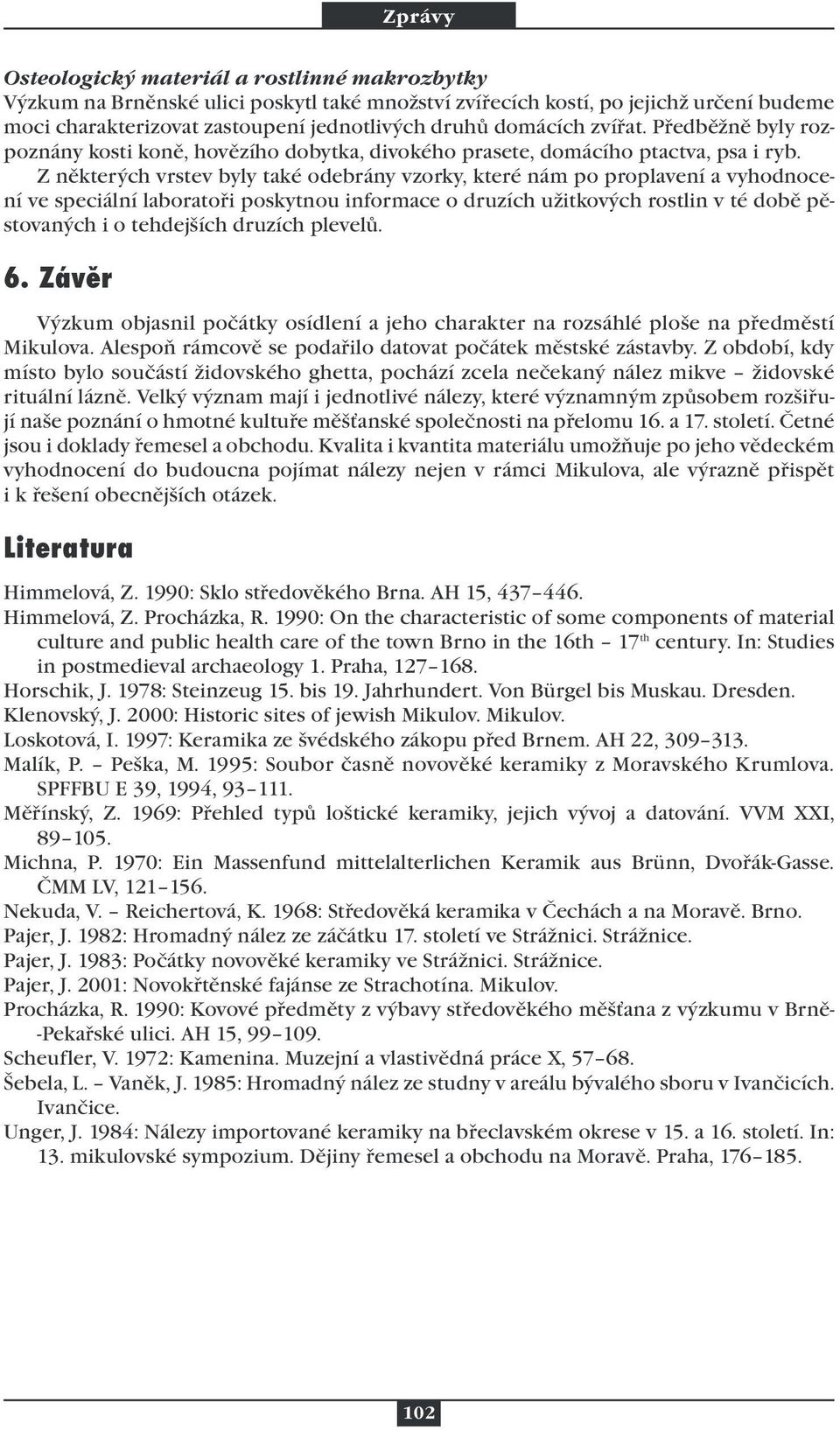 Z některých vrstev byly také odebrány vzorky, které nám po proplavení a vyhodnocení ve speciální laboratoři poskytnou informace o druzích užitkových rostlin v té době pěstovaných i o tehdejších