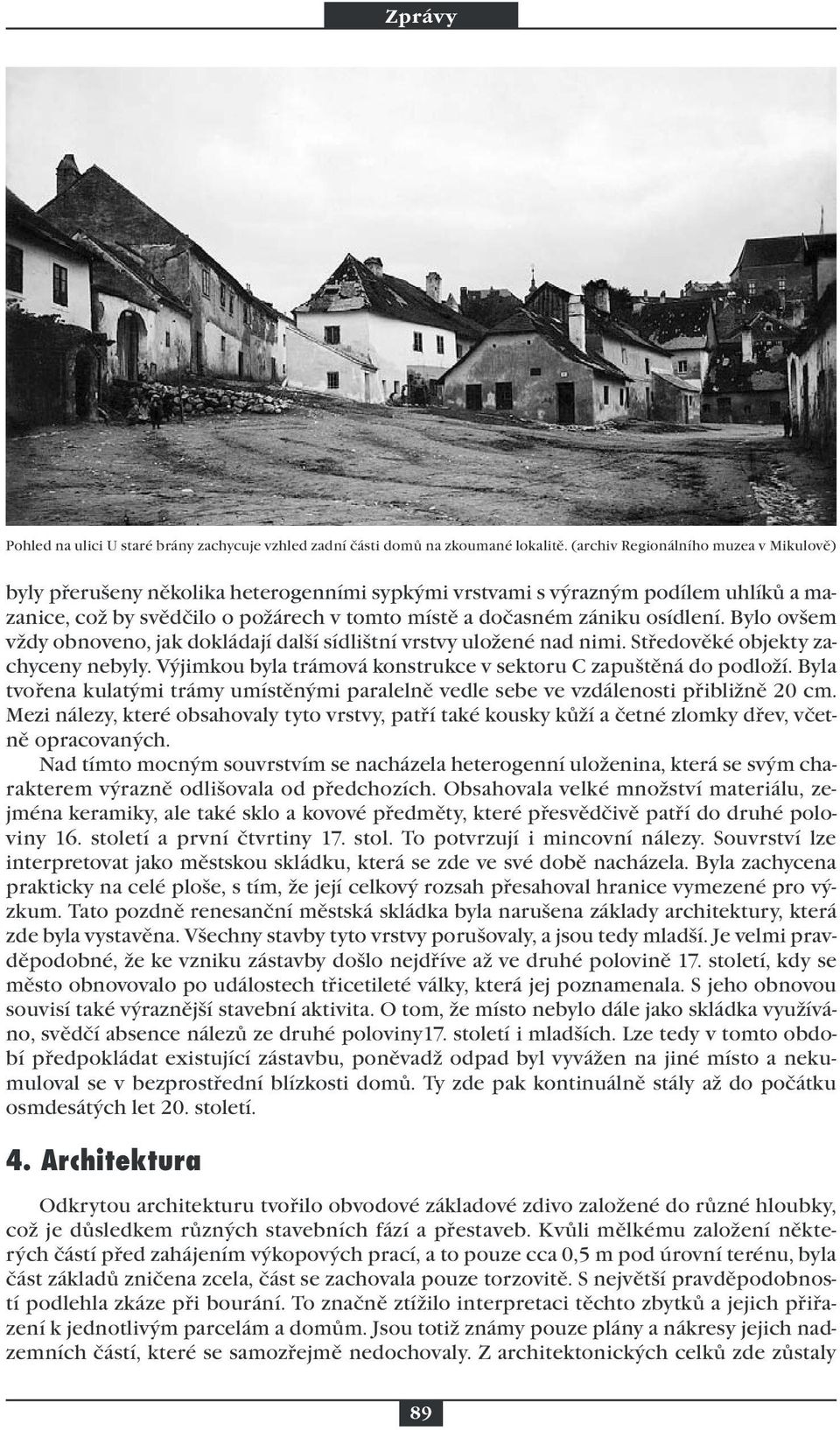 Bylo ovšem vždy obnoveno, jak dokládají další sídlištní vrstvy uložené nad nimi. Středověké objekty zachyceny nebyly. Výjimkou byla trámová konstrukce v sektoru C zapuštěná do podloží.