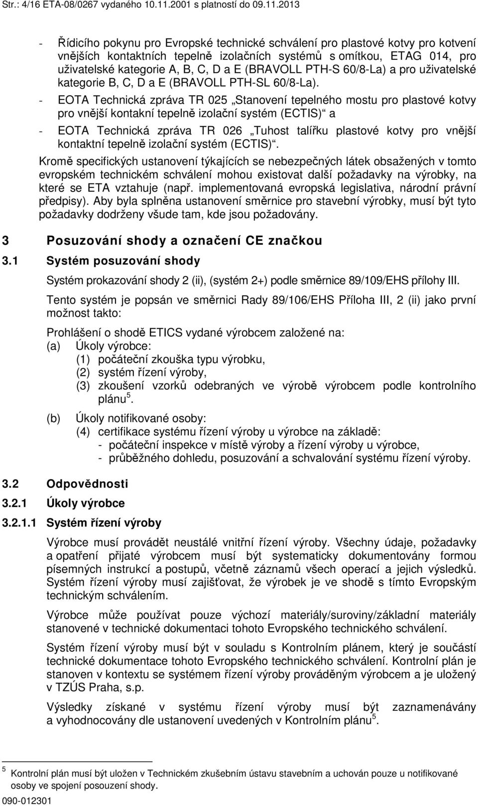 2013 - Řídicího pokynu pro Evropské technické schválení pro plastové kotvy pro kotvení vnějších kontaktních tepelně izolačních systémů s omítkou, ETAG 014, pro uživatelské kategorie A, B, C, D a E