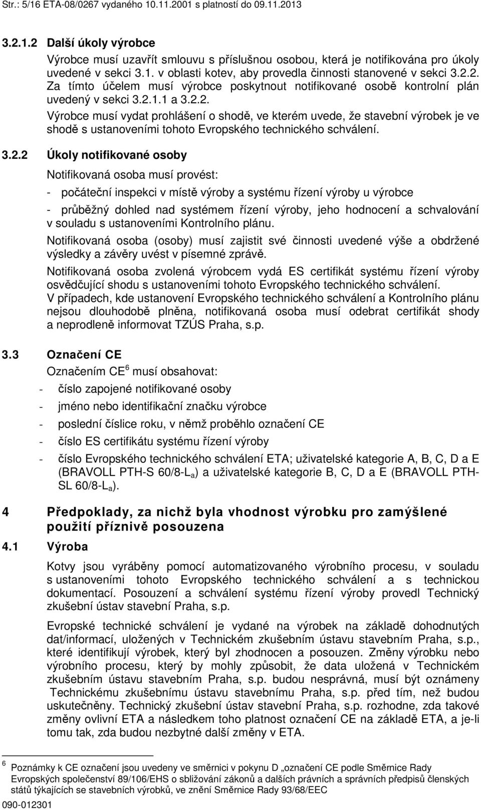 3.2.2 Úkoly notifikované osoby Notifikovaná osoba musí provést: - počáteční inspekci v místě výroby a systému řízení výroby u výrobce - průběžný dohled nad systémem řízení výroby, jeho hodnocení a