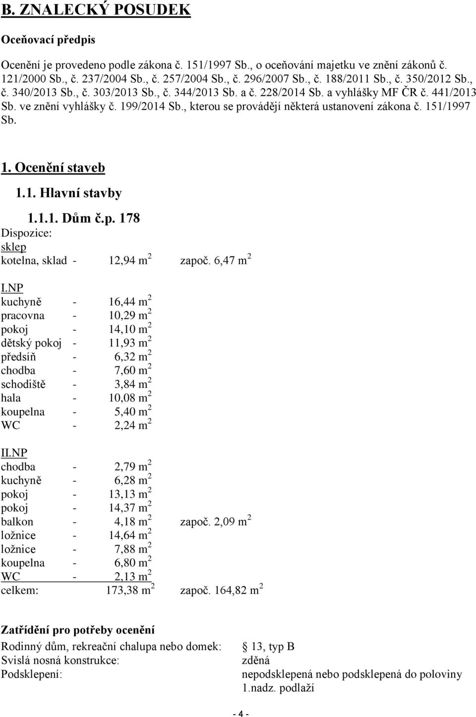 , kterou se provádějí některá ustanovení zákona č. 151/1997 Sb. 1. Ocenění staveb 1.1. Hlavní stavby 1.1.1. Dům č.p. 178 Dispozice: sklep kotelna, sklad - 12,94 m 2 započ. 6,47 m 2 I.