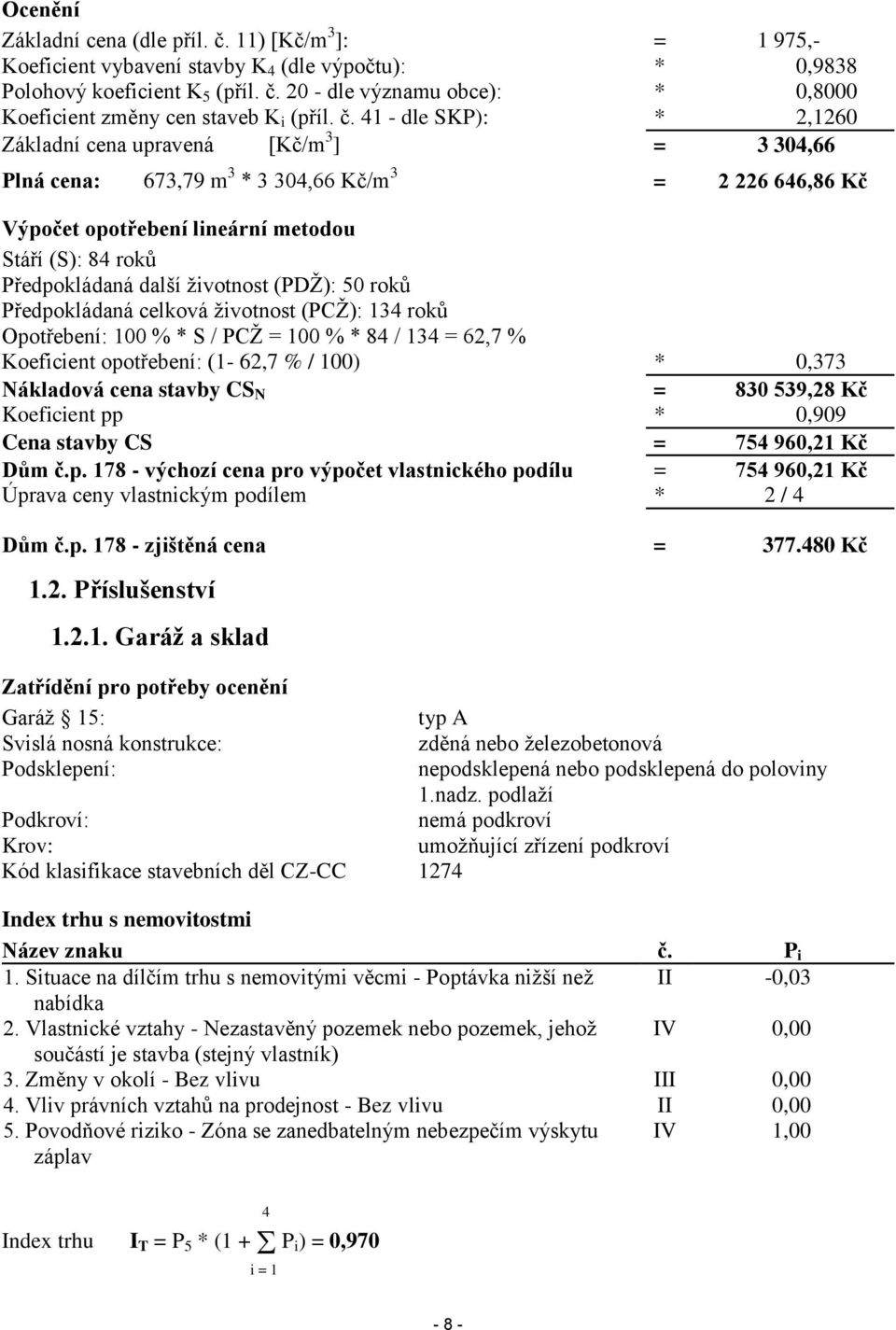 další životnost (PDŽ): 50 roků Předpokládaná celková životnost (PCŽ): 134 roků Opotřebení: 100 % * S / PCŽ = 100 % * 84 / 134 = 62,7 % Koeficient opotřebení: (1-62,7 % / 100) * 0,373 Nákladová cena